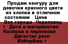 Продам кенгуру для девочки красного цвета из хлопка в отличном состоянии › Цена ­ 500 - Все города, Череповец г. Дети и материнство » Коляски и переноски   . Дагестан респ.,Избербаш г.